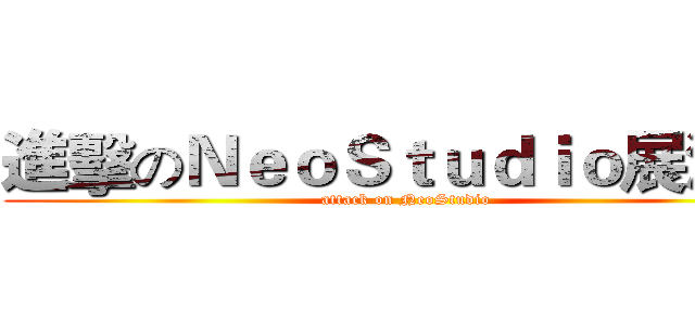進擊のＮｅｏＳｔｕｄｉｏ展演館 (attack on NeoStudio)