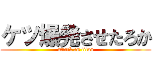 ケツ爆発させたろか (attack on titan)