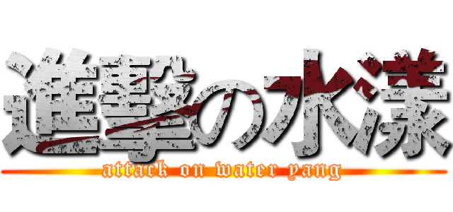 進擊の水漾 (attack on water yang)