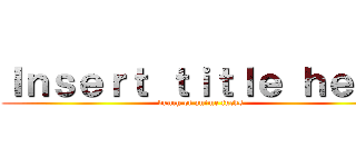 Ｉｎｓｅｒｔ ｔｉｔｌｅ ｈｅｒｅ (bunch of anime fucks)