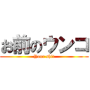 お前のウンコ (Your shit)