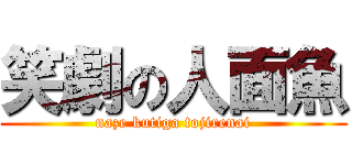 笑劇の人面魚 (naze kutiga tojirenai)