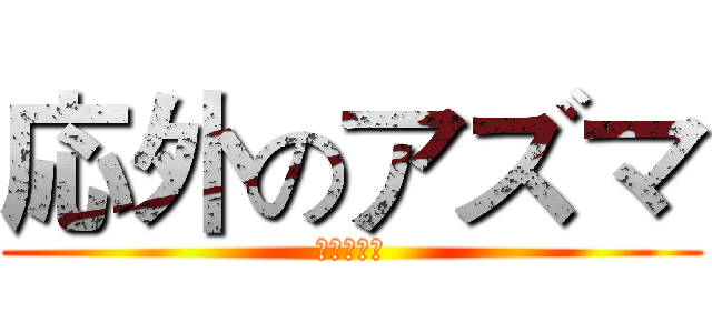 応外のアズマ (ａｚｕｍａ)