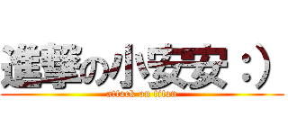 進撃の小安安：） (attack on titan)