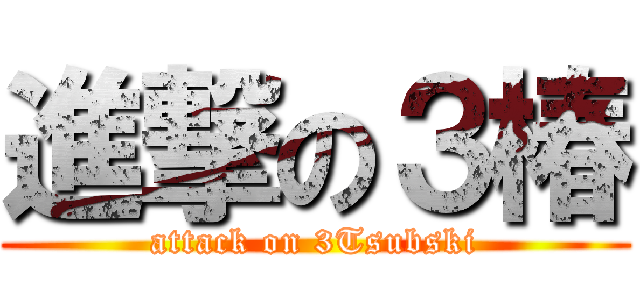 進撃の３椿 (attack on 3Tsubski)