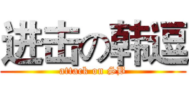 进击の韩逗 (attack on SB)