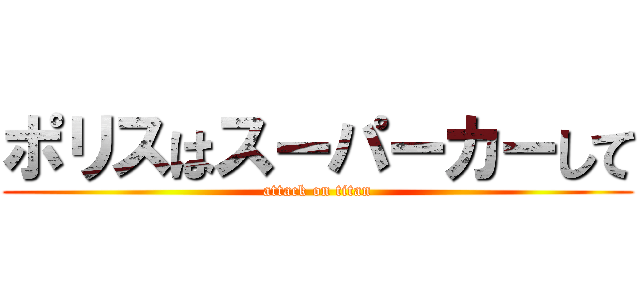 ポリスはスーパーカーして (attack on titan)