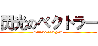 閃光のベクトラー (vectorer of a glint)