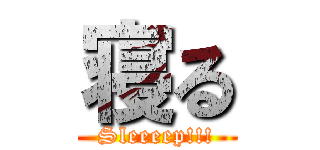 寝る (Sleeeep!!!)