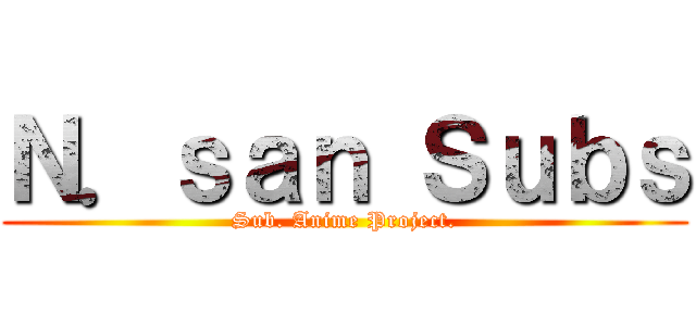 Ｎ．ｓａｎ Ｓｕｂｓ (Sub. Anime Project.)