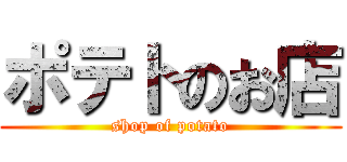 ポテトのお店 (shop of potato)