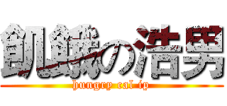 飢餓の浩男 (hungry cal ip)