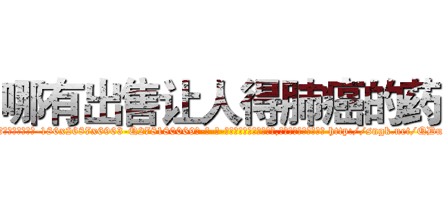 哪有出售让人得肺癌的药 (哪有出售让人得肺癌的药【电-186x2687x6963-Q278180069元-吉-药-业】我们做的是长期生意,靠的是老客户长期支持 http://sngk.net/QDn5C8
)