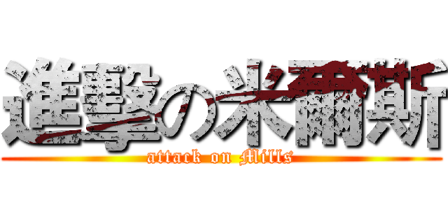 進擊の米爾斯 (attack on Mills)