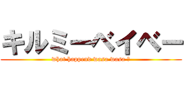 キルミーベイベー (what happend wasa wasa ?)