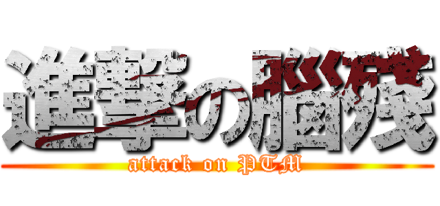進撃の腦殘 (attack on PTM)
