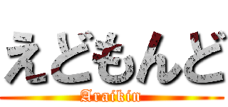 えどもんど (Araikin)