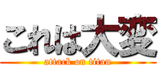 これは大変 (attack on titan)