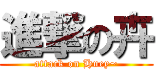 進撃の卉 (attack on Huey~)