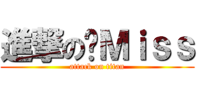 進撃の黃Ｍｉｓｓ (attack on titan)