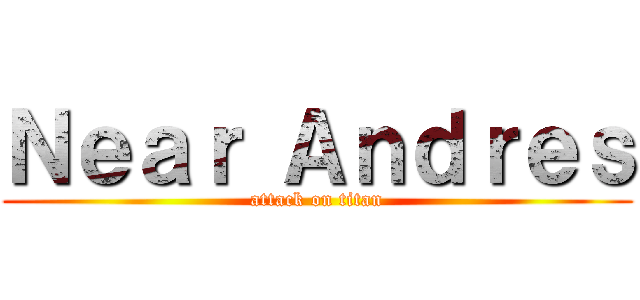 Ｎｅａｒ Ａｎｄｒｅｓ (attack on titan)