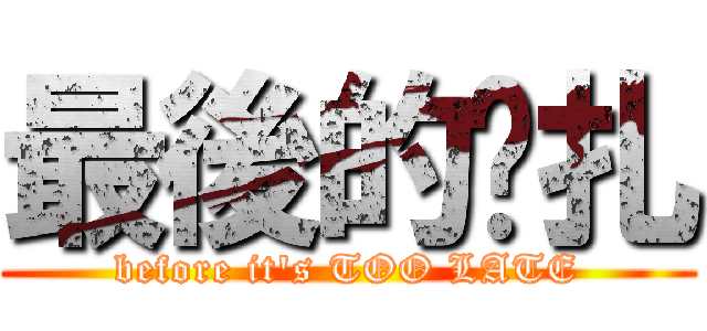 最後的掙扎 (before it\'s TOO LATE)