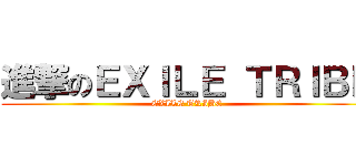 進撃のＥＸＩＬＥ ＴＲＩＢＥ (EXILE TRIBE)