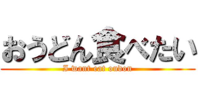 おうどん食べたい (I want eat oudon)