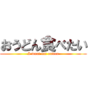 おうどん食べたい (I want eat oudon)