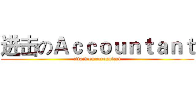 进击のＡｃｃｏｕｎｔａｎｔ (attack on accountant)