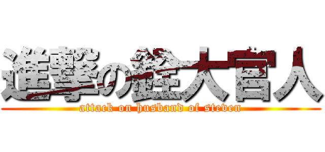 進撃の銓大官人 (attack on husband of steven)