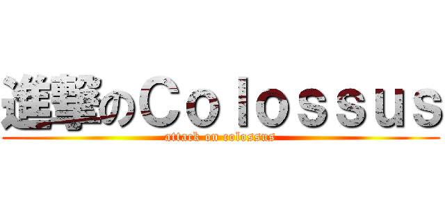進撃のＣｏｌｏｓｓｕｓ (attack on colossus)