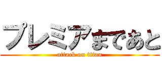 プレミアまであと (attack on titan)