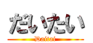 だいたい (Daitai)
