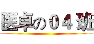 医卓の０４ 班 ()