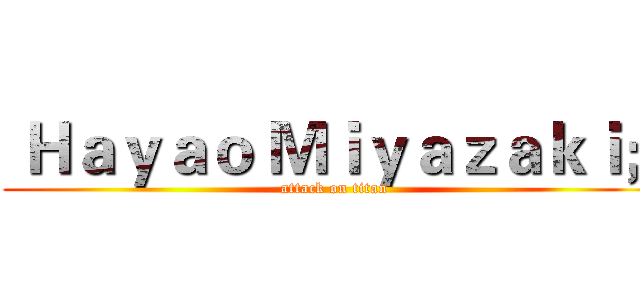  Ｈａｙａｏ Ｍｉｙａｚａｋｉ； (attack on titan)