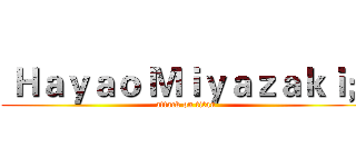 Ｈａｙａｏ Ｍｉｙａｚａｋｉ； (attack on titan)