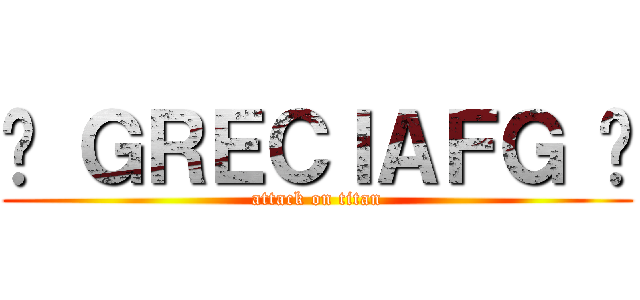 ♛ ＧＲＥＣＩＡＦＧ ♛ (attack on titan)