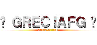 ♛ ＧＲＥＣＩＡＦＧ ♛ (attack on titan)