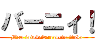 バーニィ！ (Mou tatakawanakute iinda)