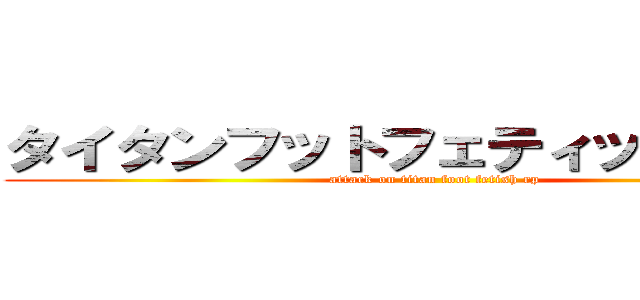 タイタンフットフェティッシュ攻撃 (attack on titan foot fetish rp)