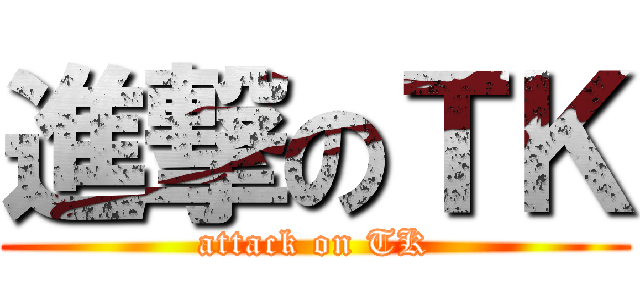 進撃のＴＫ (attack on TK)