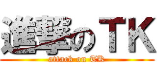 進撃のＴＫ (attack on TK)