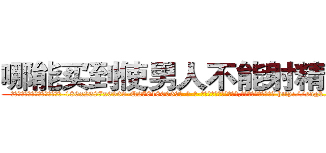 哪能买到使男人不能射精的药 (哪能买到使男人不能射精的药【电-186x2687x6963-Q278180069元-吉-药-业】我们做的是长期生意,靠的是老客户长期支持 http://sngk.net/sb791b
)