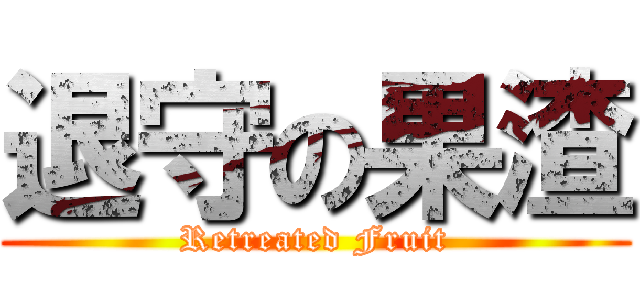 退守の果渣 (Retreated Fruit)
