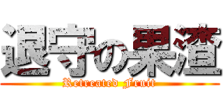 退守の果渣 (Retreated Fruit)