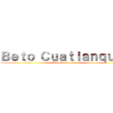 Ｂｅｔｏ Ｃｕａｔｉａｎｑｕｉｚ (Beto Cuatianquiz)