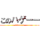 このハゲーー (kikousyu)