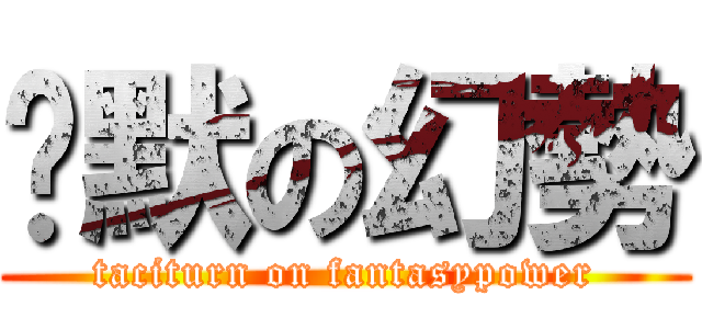 沉默の幻勢 (taciturn on fantasypower)