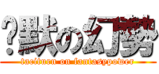 沉默の幻勢 (taciturn on fantasypower)